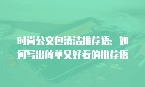 时尚公文包清洁推荐语：如何写出简单又好看的推荐语