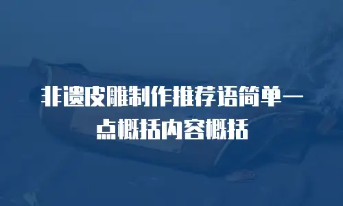 非遗皮雕制作推荐语简单一点概括内容概括