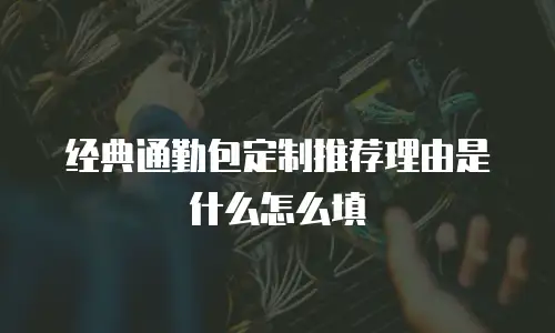 经典通勤包定制推荐理由是什么怎么填