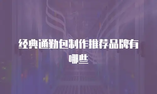 经典通勤包制作推荐品牌有哪些