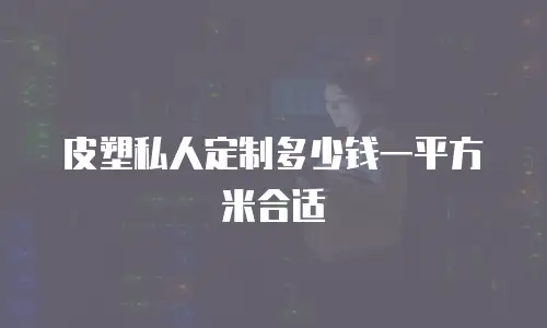 皮塑私人定制多少钱一平方米合适