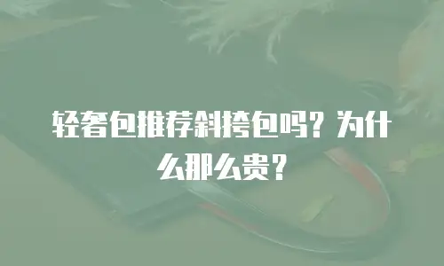 轻奢包推荐斜挎包吗？为什么那么贵？