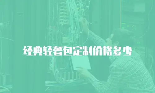 经典轻奢包定制价格多少