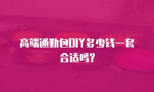 高端通勤包DIY多少钱一套合适吗？