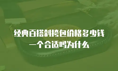 经典百搭斜挎包价格多少钱一个合适吗为什么