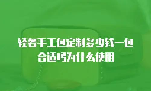 轻奢手工包定制多少钱一包合适吗为什么使用