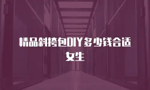 精品斜挎包DIY多少钱合适女生