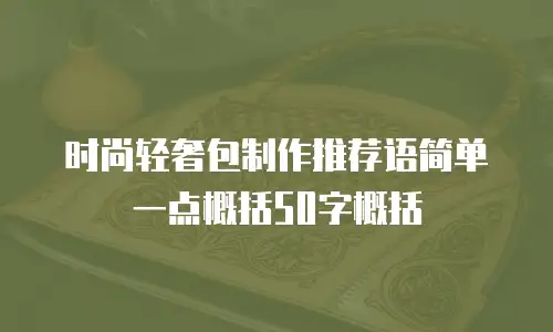 时尚轻奢包制作推荐语简单一点概括50字概括