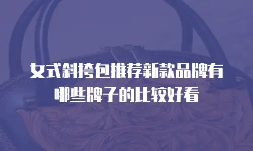 女式斜挎包推荐新款品牌有哪些牌子的比较好看