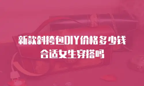新款斜挎包DIY价格多少钱合适女生穿搭吗
