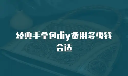 经典手拿包diy费用多少钱合适