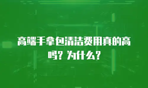 高端手拿包清洁费用真的高吗？为什么？