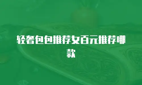 轻奢包包推荐女百元推荐哪款