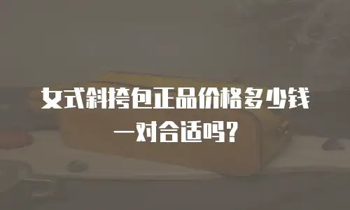 女式斜挎包正品价格多少钱一对合适吗？
