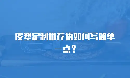 皮塑定制推荐语如何写简单一点？