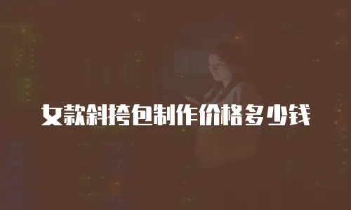 女款斜挎包制作价格多少钱