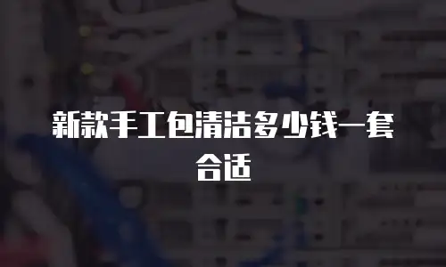 新款手工包清洁多少钱一套合适