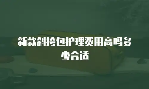 新款斜挎包护理费用高吗多少合适