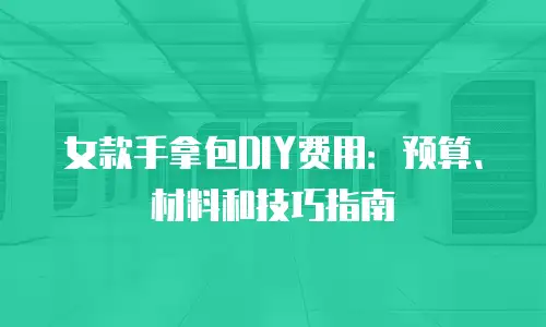 女款手拿包DIY费用：预算、材料和技巧指南