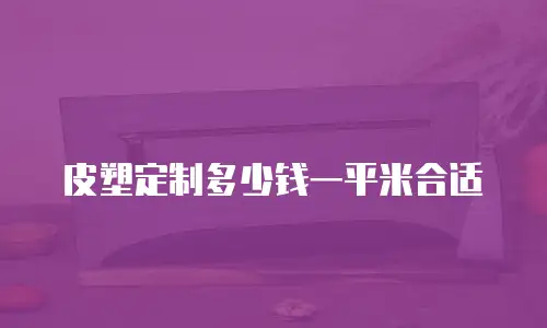 皮塑定制多少钱一平米合适