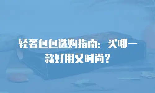 轻奢包包选购指南：买哪一款好用又时尚？