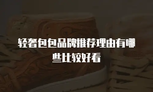 轻奢包包品牌推荐理由有哪些比较好看