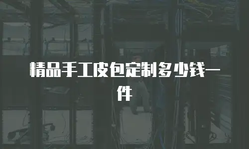 精品手工皮包定制多少钱一件