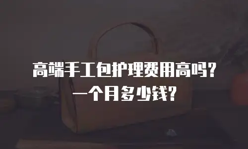 高端手工包护理费用高吗？一个月多少钱？