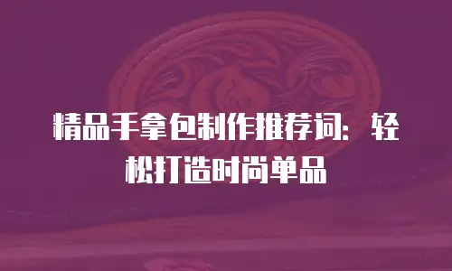 精品手拿包制作推荐词：轻松打造时尚单品