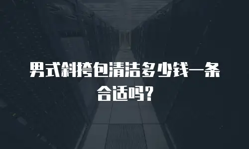 男式斜挎包清洁多少钱一条合适吗？