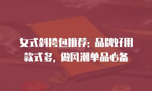 女式斜挎包推荐: 品牌好用款式多, 做风潮单品必备