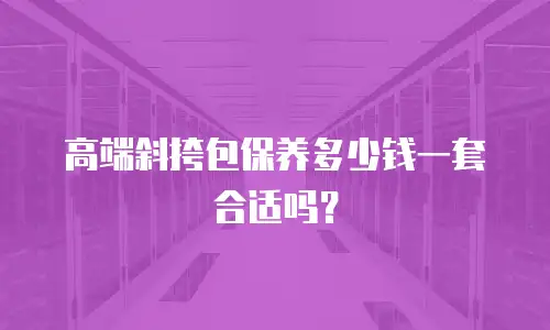 高端斜挎包保养多少钱一套合适吗？