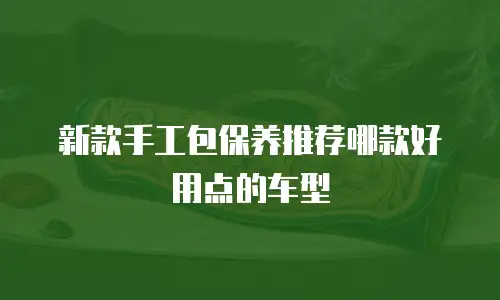 新款手工包保养推荐哪款好用点的车型