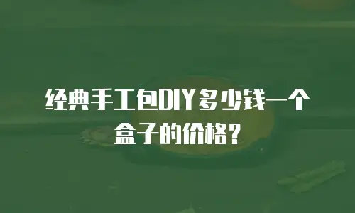 经典手工包DIY多少钱一个盒子的价格？