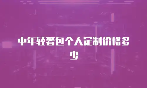 中年轻奢包个人定制价格多少