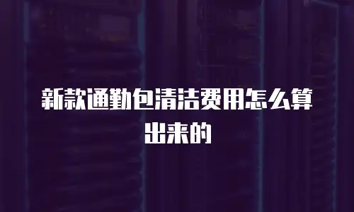 新款通勤包清洁费用怎么算出来的