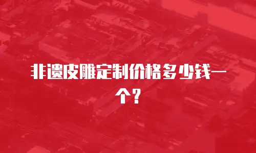 非遗皮雕定制价格多少钱一个？