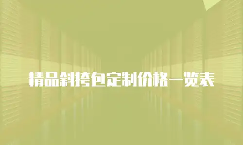 精品斜挎包定制价格一览表