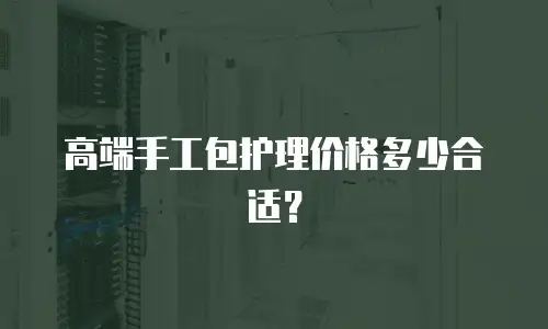 高端手工包护理价格多少合适？