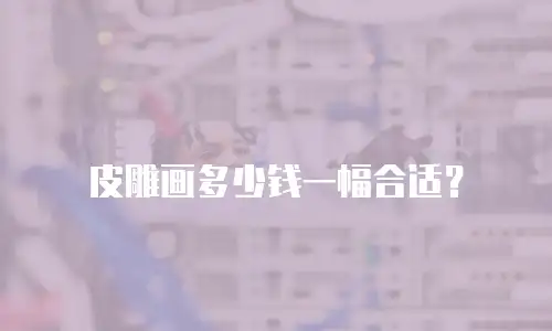 皮雕画多少钱一幅合适？