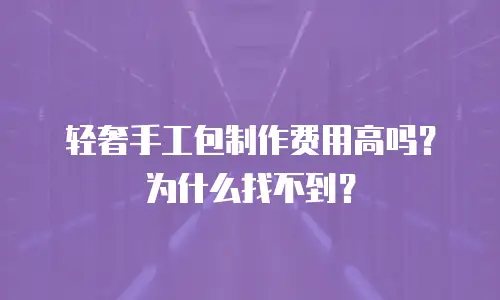 轻奢手工包制作费用高吗？为什么找不到？