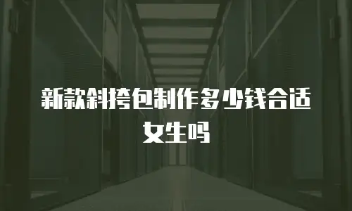 新款斜挎包制作多少钱合适女生吗