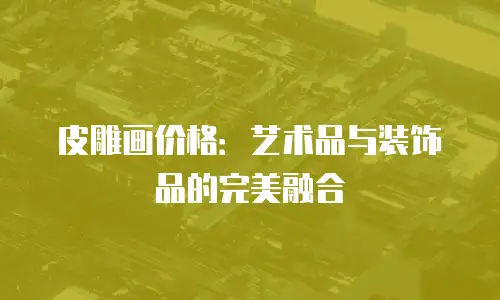 皮雕画价格：艺术品与装饰品的完美融合