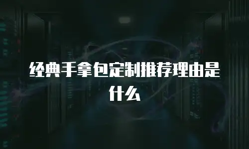 经典手拿包定制推荐理由是什么