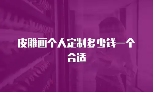 皮雕画个人定制多少钱一个合适