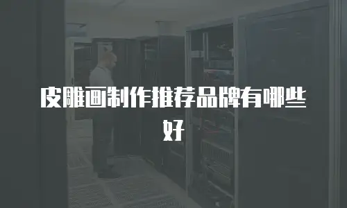 皮雕画制作推荐品牌有哪些好