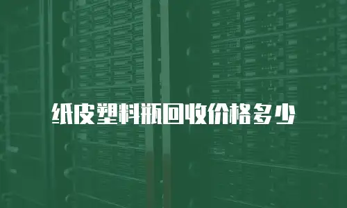 纸皮塑料瓶回收价格多少