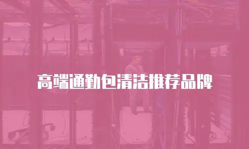 高端通勤包清洁推荐品牌