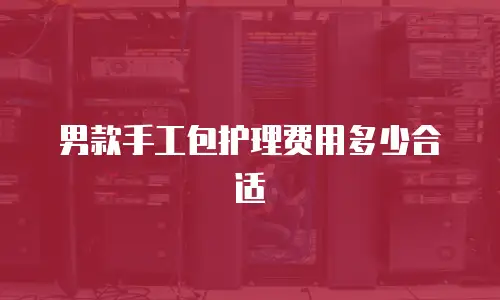 男款手工包护理费用多少合适