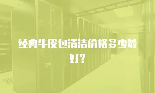 经典牛皮包清洁价格多少最好？